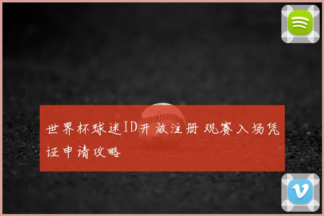 世界杯球迷ID开放注册 观赛入场凭证申请攻略