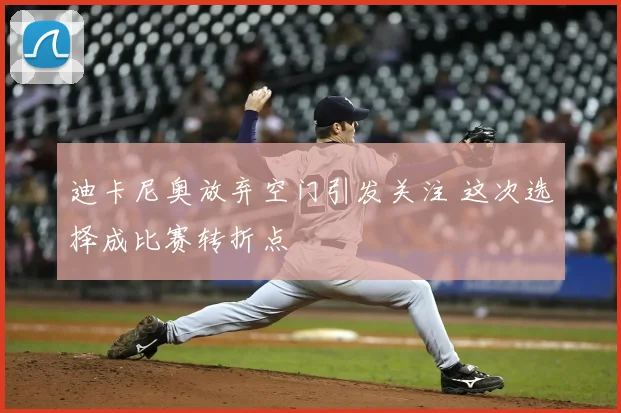 迪卡尼奥放弃空门引发关注 这次选择成比赛转折点