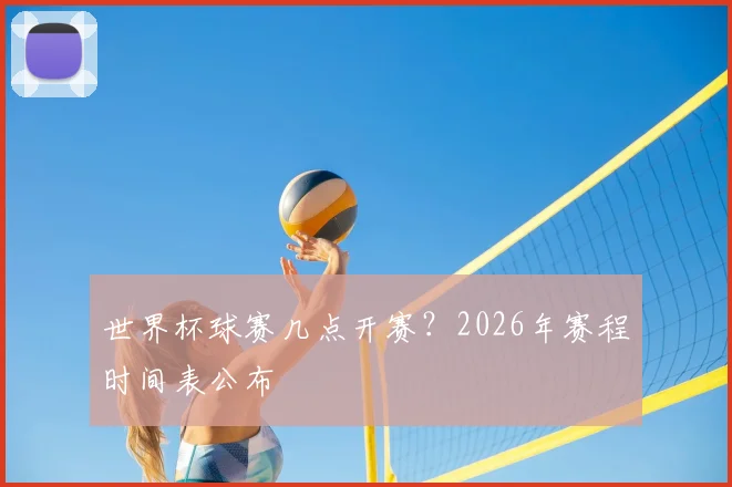 世界杯球赛几点开赛？2026年赛程时间表公布