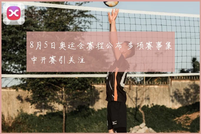 8月5日奥运会赛程公布 多项赛事集中开赛引关注