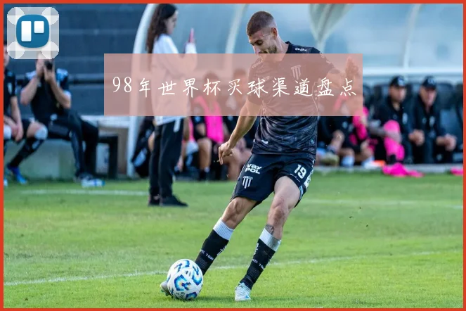 98年世界杯买球渠道盘点