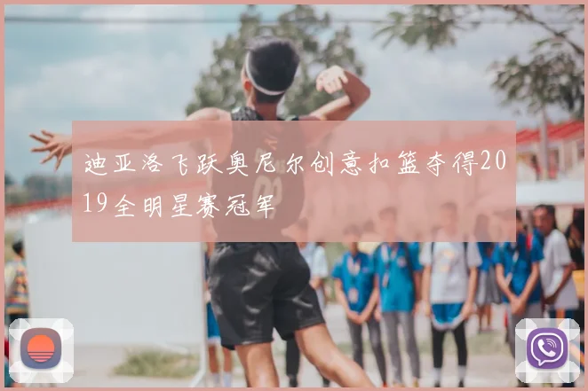迪亚洛飞跃奥尼尔创意扣篮夺得2019全明星赛冠军