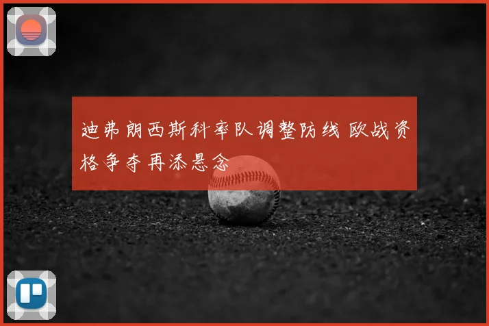 迪弗朗西斯科率队调整防线 欧战资格争夺再添悬念