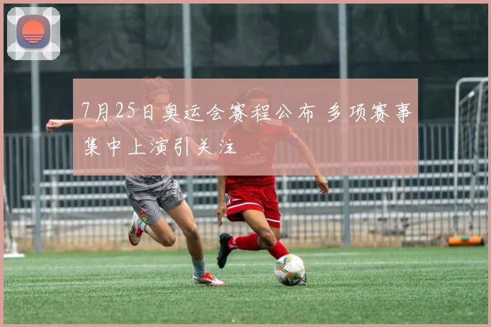 7月25日奥运会赛程公布 多项赛事集中上演引关注