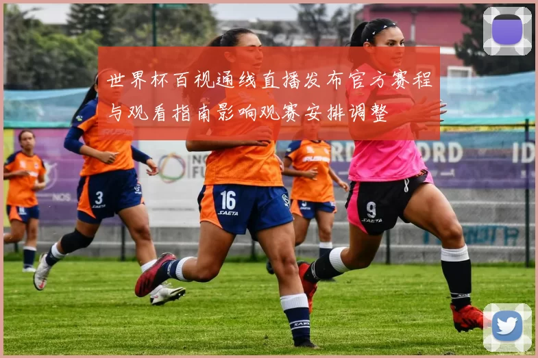 世界杯百视通线直播发布官方赛程与观看指南影响观赛安排调整