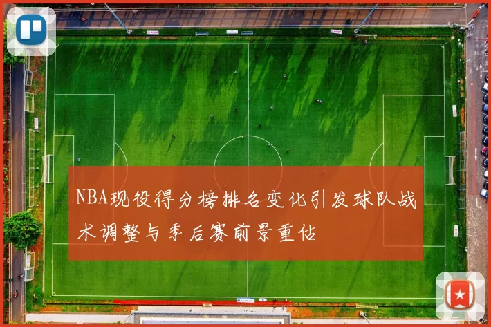 NBA现役得分榜排名变化引发球队战术调整与季后赛前景重估