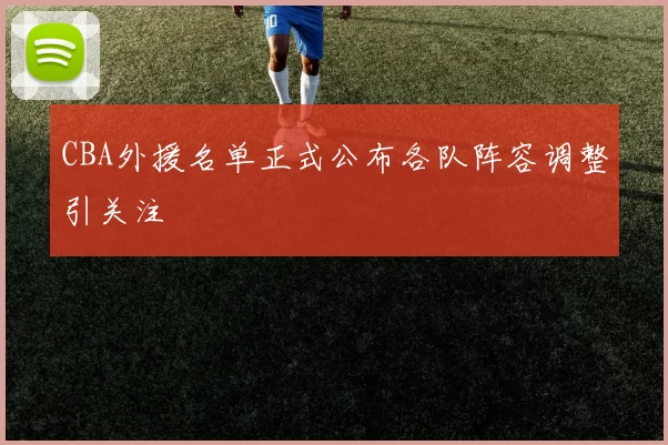 CBA外援名单正式公布各队阵容调整引关注