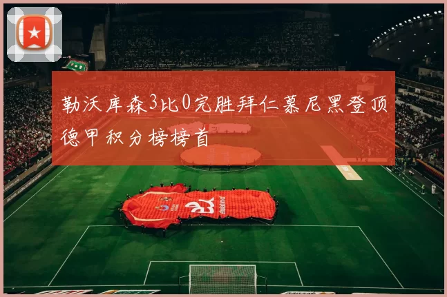 勒沃库森3比0完胜拜仁慕尼黑登顶德甲积分榜榜首