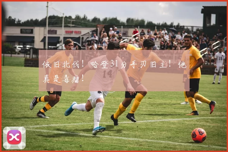 依旧北伐！哈登31分手刃旧主！他真是毒瘤！