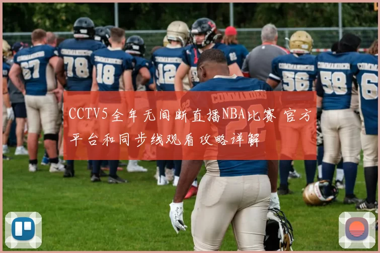 CCTV5全年无间断直播NBA比赛 官方平台和同步线观看攻略详解