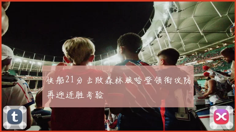 快船21分击败森林狼哈登领衔攻防再迎连胜考验