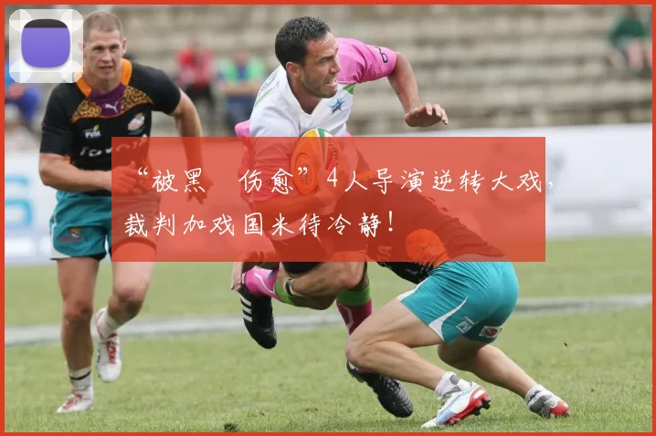 “被黑➕伤愈”4人导演逆转大戏，裁判加戏国米待冷静！