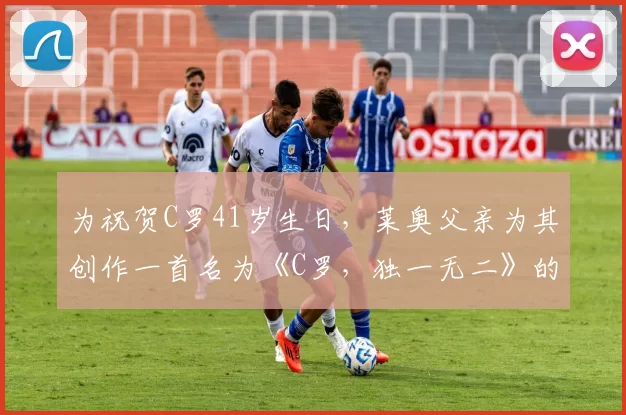 为祝贺C罗41岁生日，莱奥父亲为其创作一首名为《C罗，独一无二》的歌