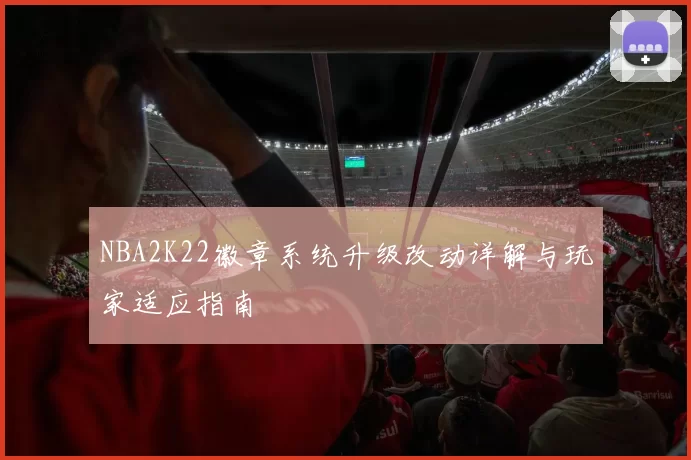 NBA2K22徽章系统升级改动详解与玩家适应指南